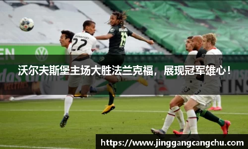沃尔夫斯堡主场大胜法兰克福，展现冠军雄心！