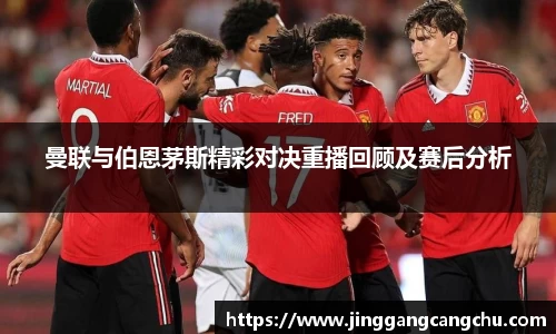 曼联与伯恩茅斯精彩对决重播回顾及赛后分析