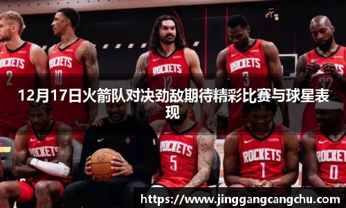 12月17日火箭队对决劲敌期待精彩比赛与球星表现