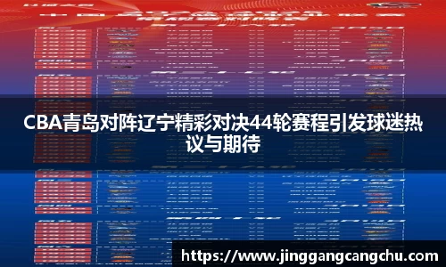 CBA青岛对阵辽宁精彩对决44轮赛程引发球迷热议与期待