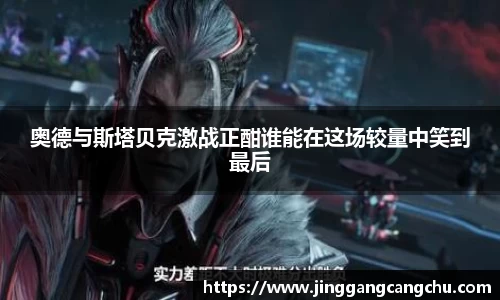 奥德与斯塔贝克激战正酣谁能在这场较量中笑到最后