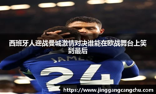 西班牙人迎战曼城激情对决谁能在欧战舞台上笑到最后