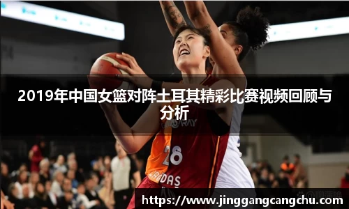 2019年中国女篮对阵土耳其精彩比赛视频回顾与分析