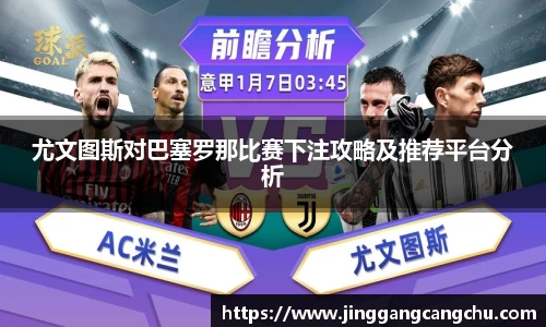 尤文图斯对巴塞罗那比赛下注攻略及推荐平台分析