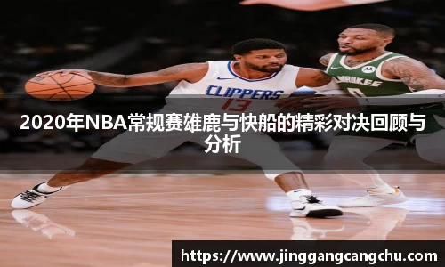 2020年NBA常规赛雄鹿与快船的精彩对决回顾与分析