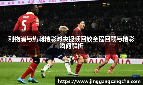 利物浦与热刺精彩对决视频回放全程回顾与精彩瞬间解析