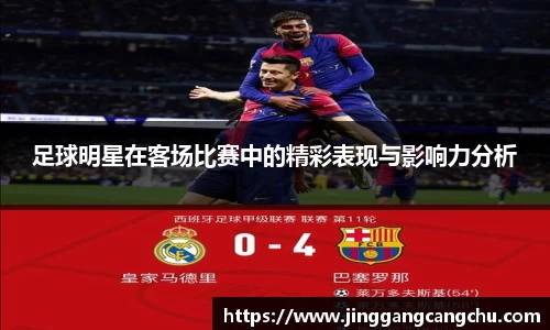 足球明星在客场比赛中的精彩表现与影响力分析