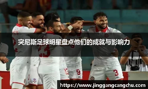 突尼斯足球明星盘点他们的成就与影响力