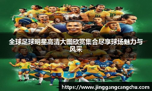 全球足球明星高清大图欣赏集合尽享球场魅力与风采